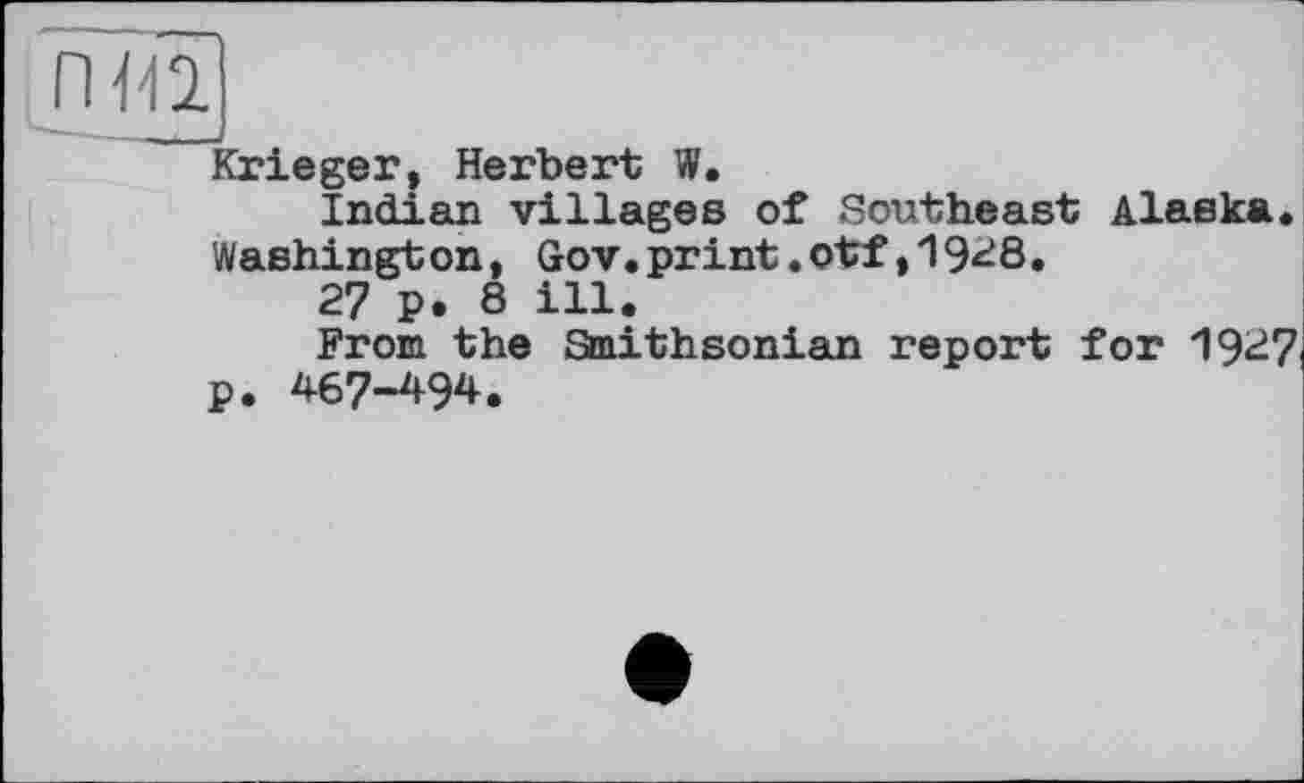 ﻿nm
(rieger, Herbert W.
Indian villages of Southeast Alaska. Washington, Gov.print.otf,1948.
27 P. 8 ill.
From the Smithsonian report for 1947 p. 467-494.